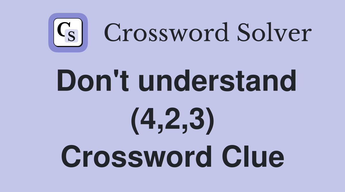 Don't understand (4,2,3) Crossword Clue