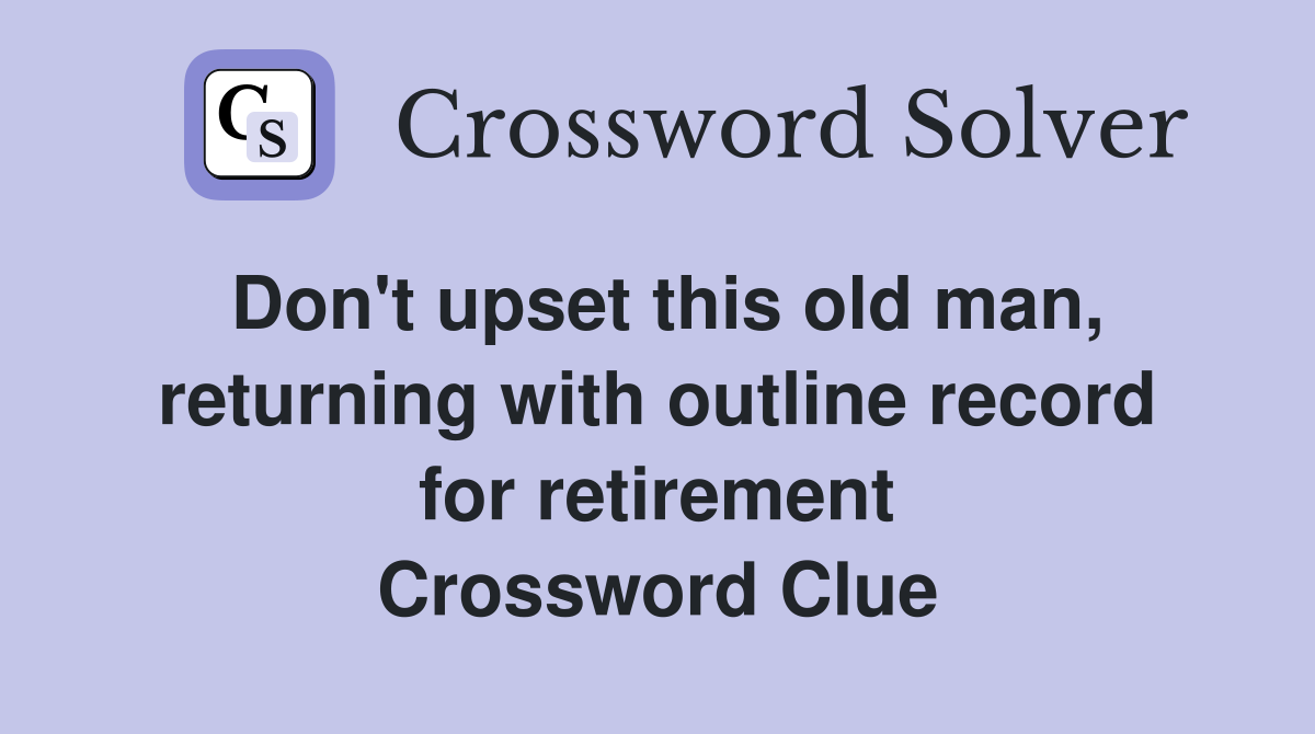 Don't upset this old man, returning with outline record for retirement Crossword Clue