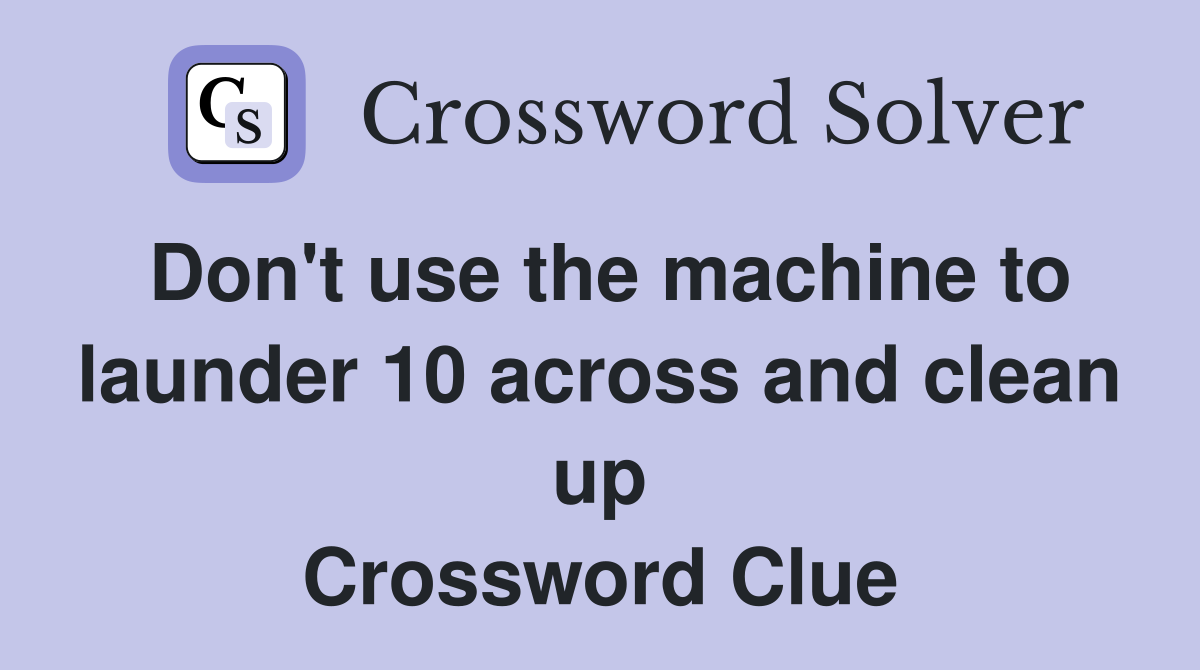 Don't use the machine to launder 10 across and clean up Crossword Clue