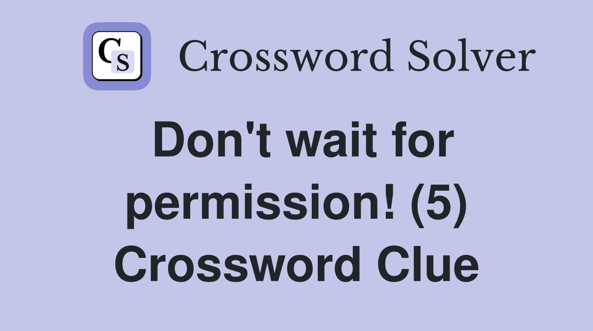 Don't wait for permission! (5) Crossword Clue