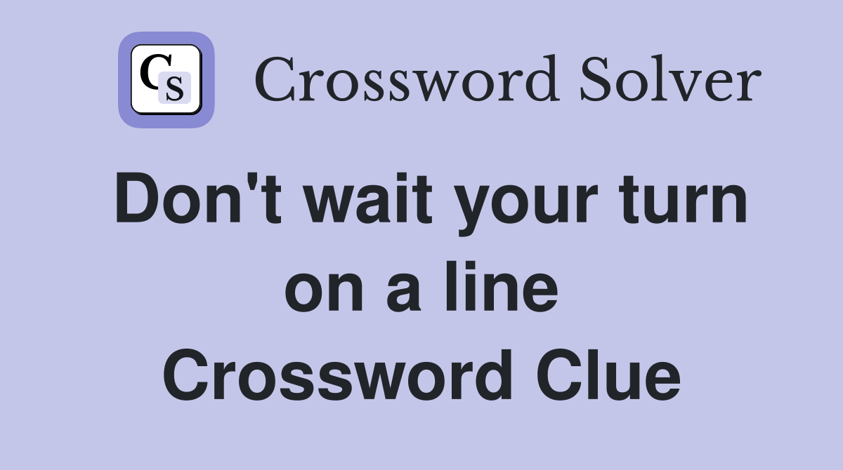 Don't wait your turn on a line Crossword Clue
