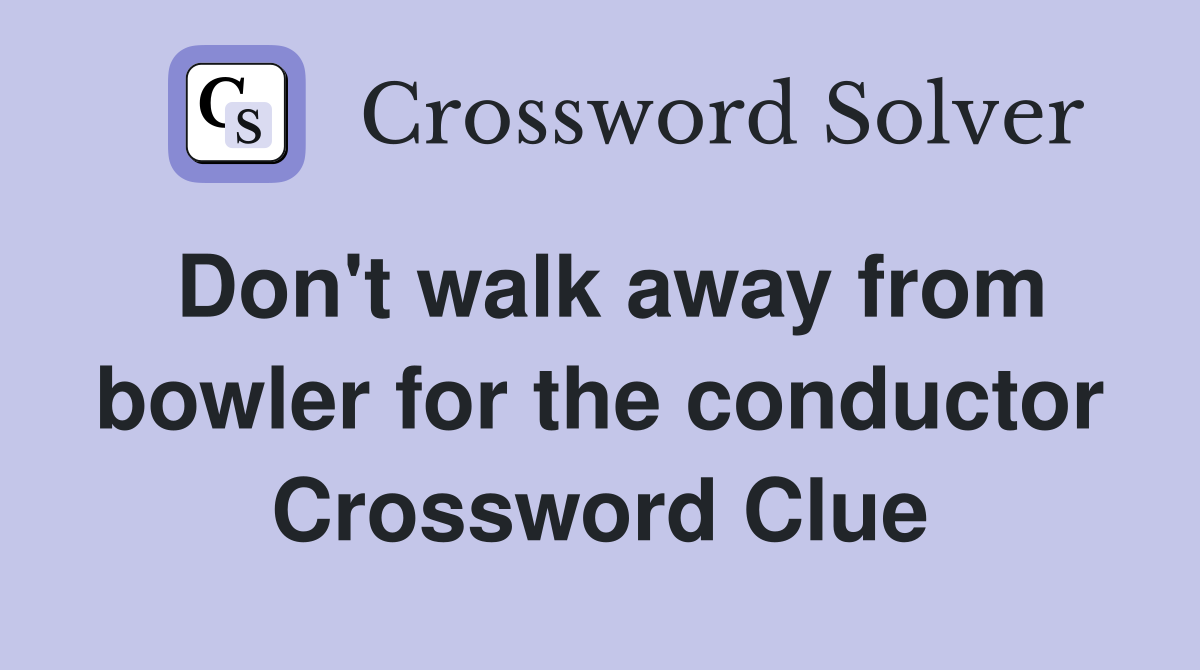 Don't walk away from bowler for the conductor Crossword Clue