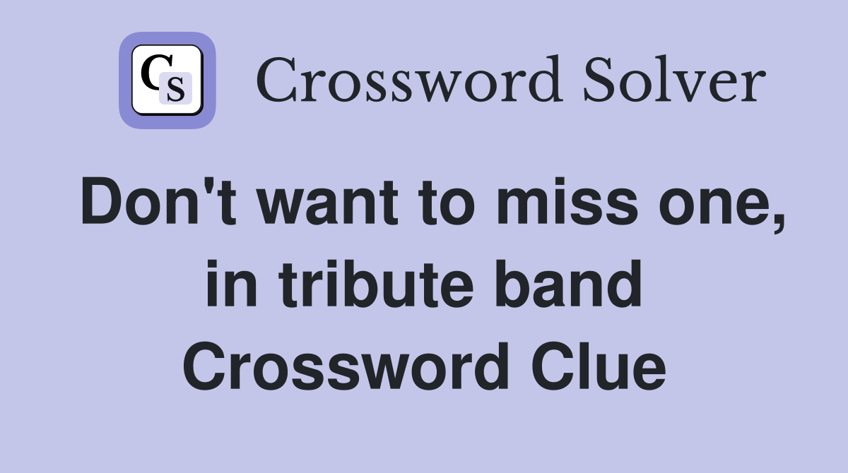 Don't want to miss one, in tribute band Crossword Clue
