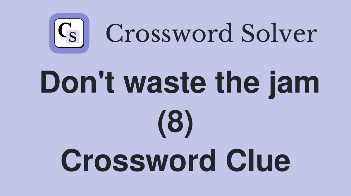 Don't waste the jam (8) Crossword Clue