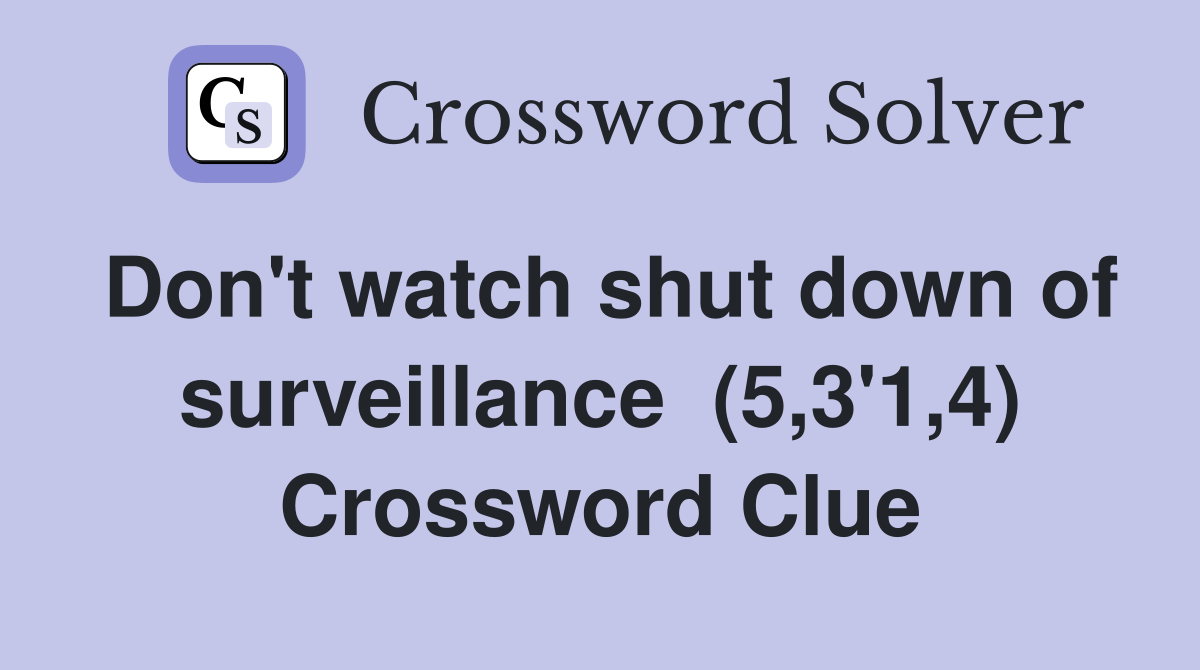Don't watch shut down of surveillance  (5,3'1,4) Crossword Clue