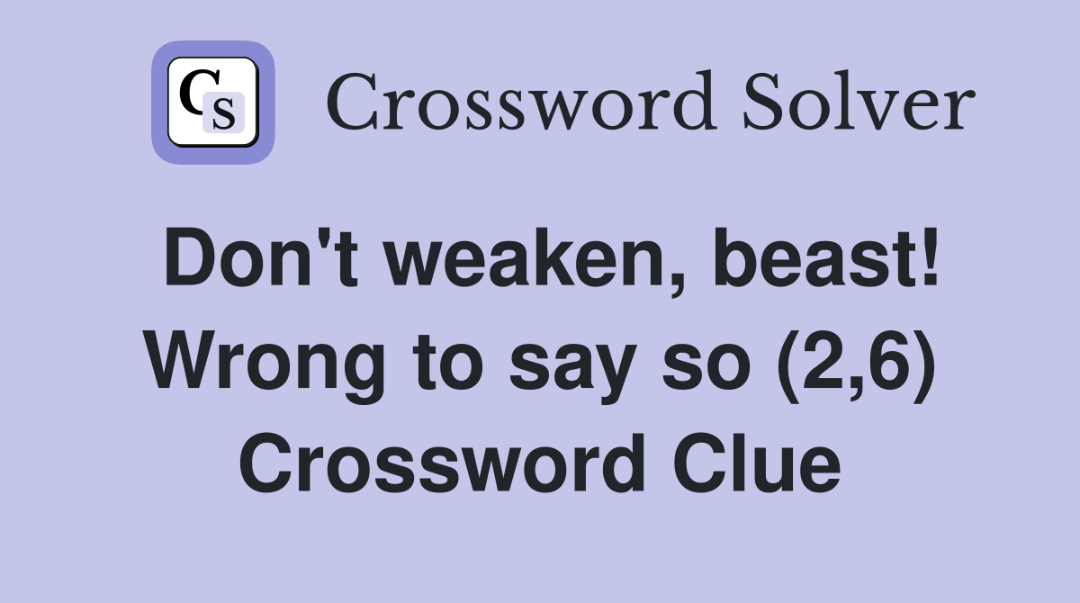 Don't weaken, beast! Wrong to say so (2,6) Crossword Clue