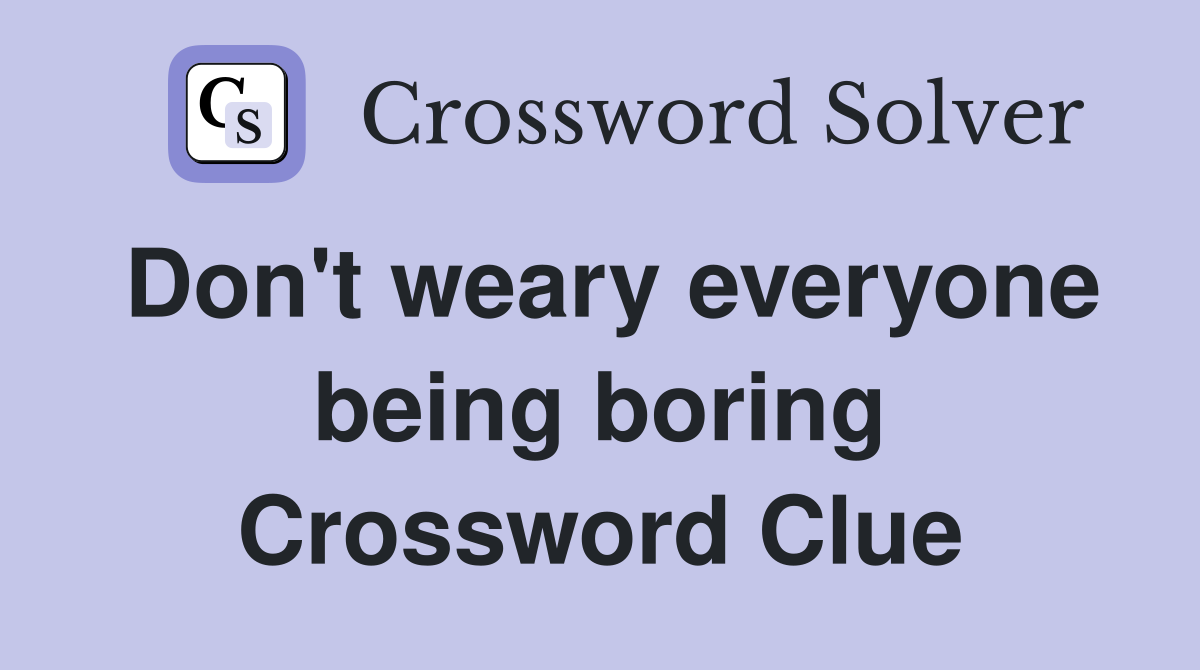 Don't weary everyone being boring Crossword Clue