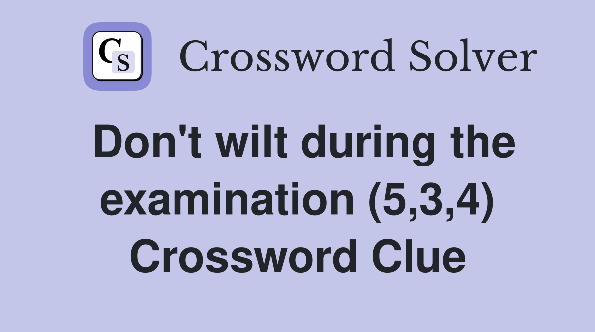 Don't wilt during the examination (5,3,4) Crossword Clue