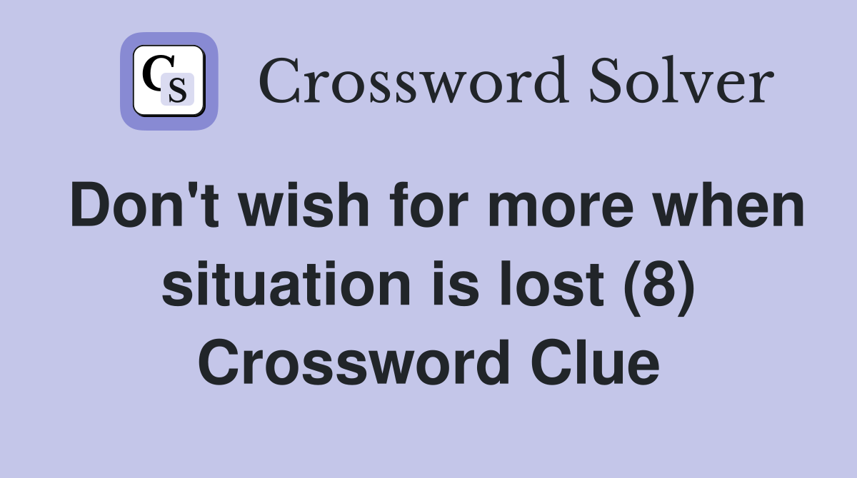 Don't wish for more when situation is lost (8) Crossword Clue