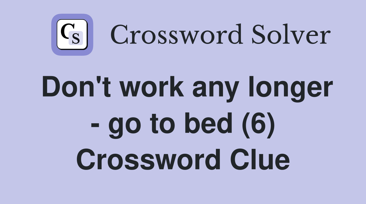 Don't work any longer - go to bed (6) Crossword Clue