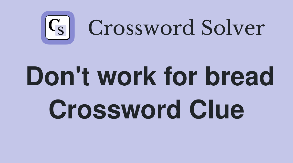 Don't work for bread Crossword Clue