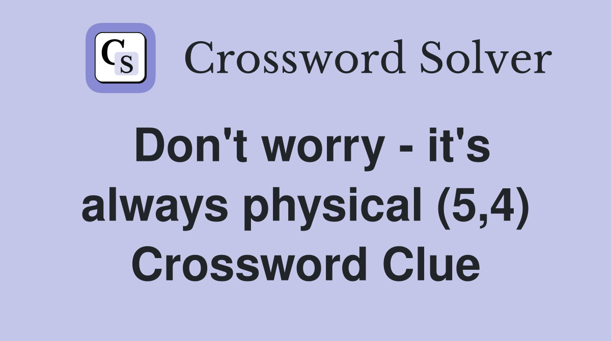 Don't worry - it's always physical (5,4) Crossword Clue
