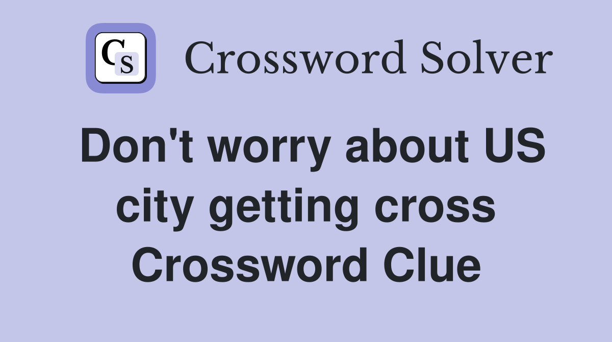 Don't worry about US city getting cross Crossword Clue