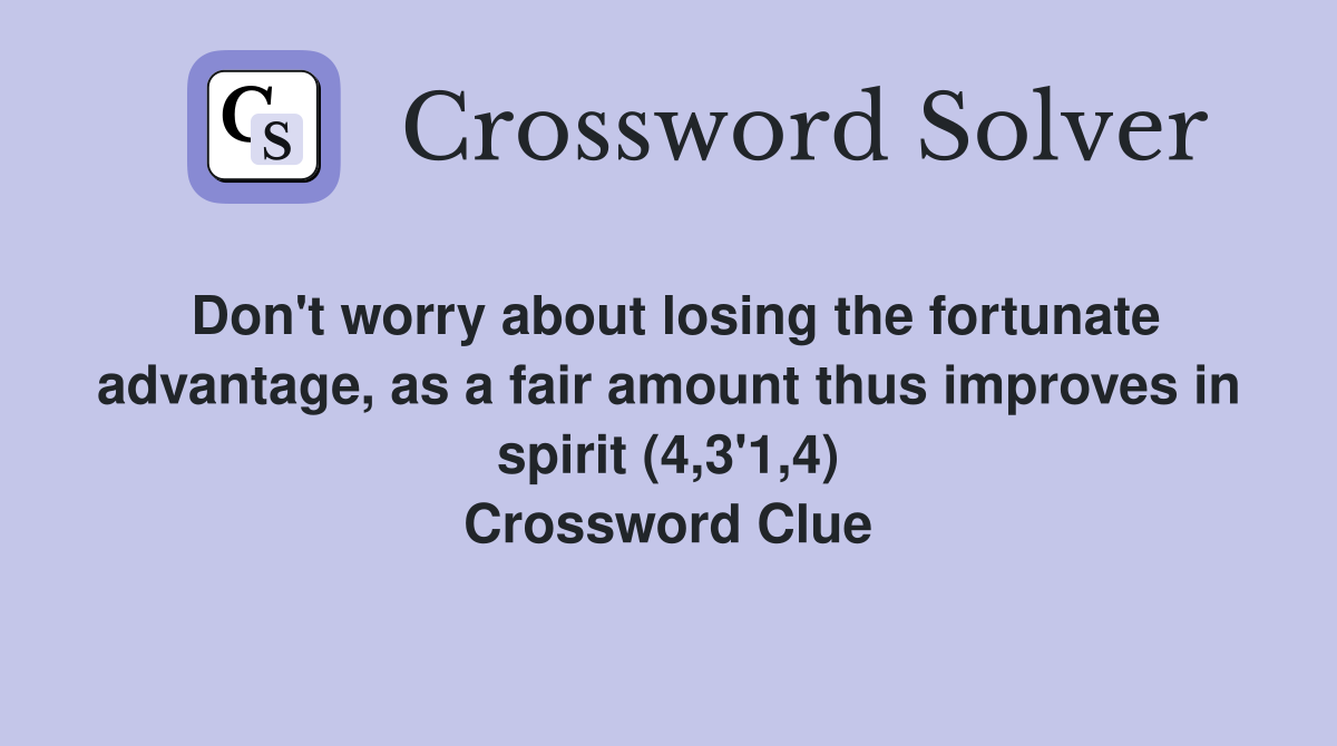 Don't worry about losing the fortunate advantage, as a fair amount thus improves in spirit (4,3'1,4) Crossword Clue
