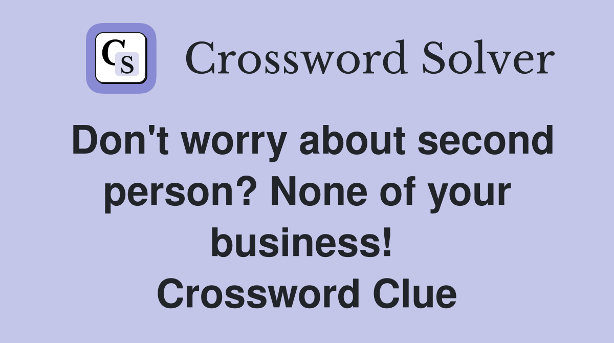 Don't worry about second person? None of your business!  Crossword Clue