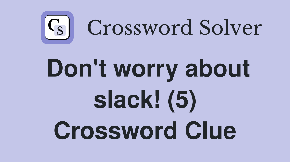 Don't worry about slack! (5) Crossword Clue