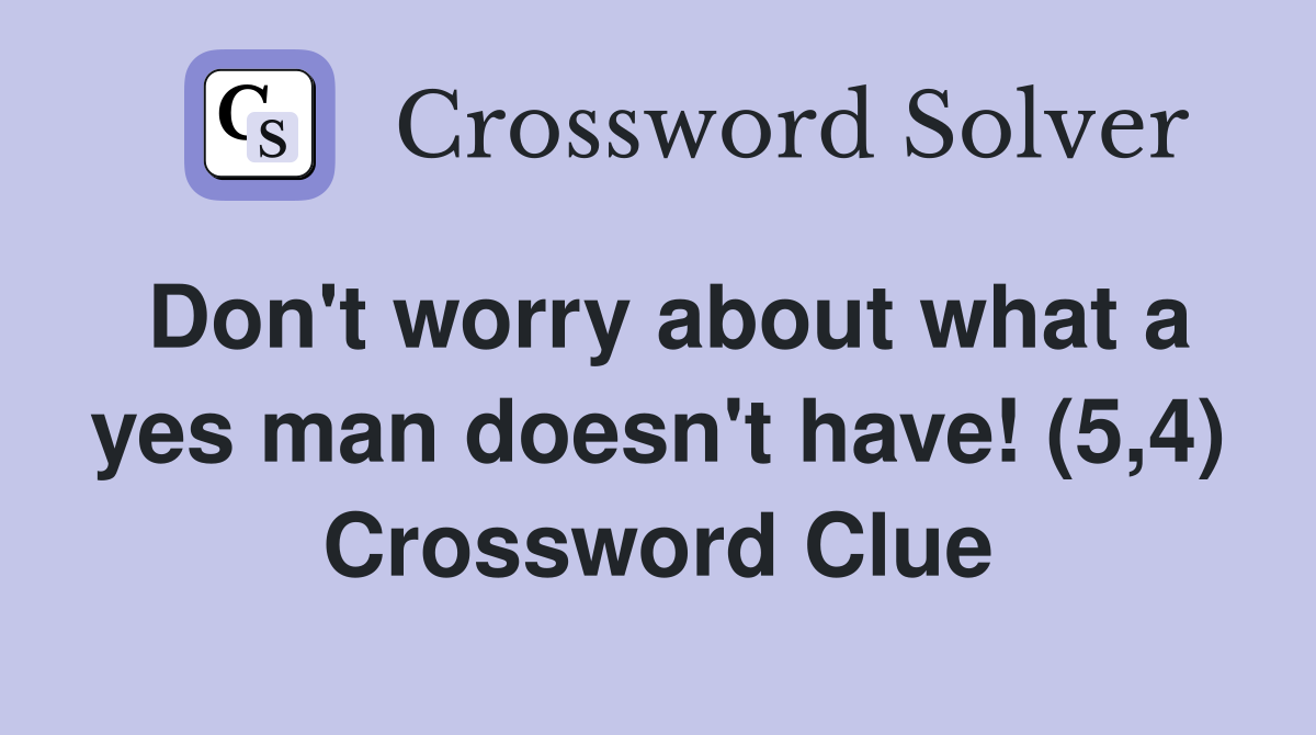 Don't worry about what a yes man doesn't have! (5,4) Crossword Clue