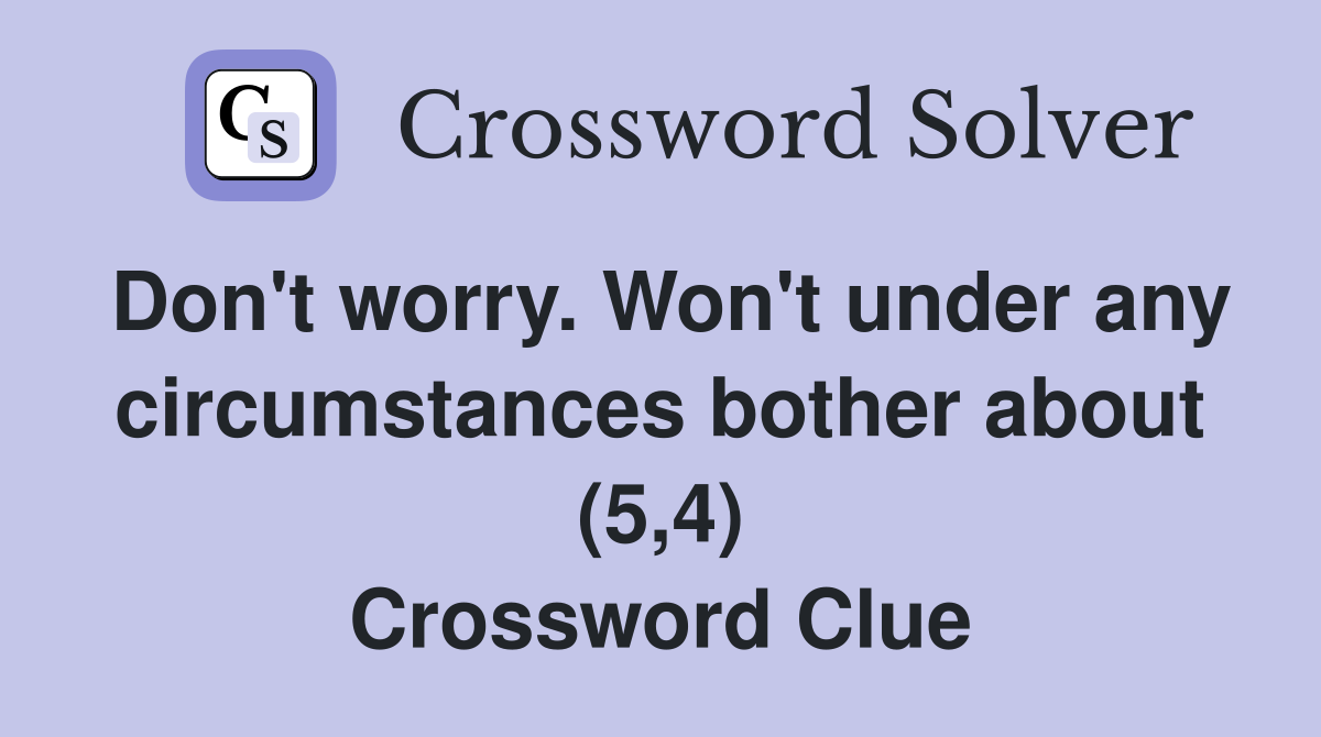 Don't worry. Won't under any circumstances bother about (5,4) Crossword Clue