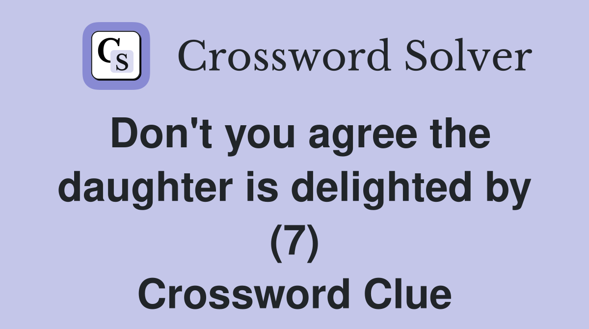 Don't you agree the daughter is delighted by (7) Crossword Clue