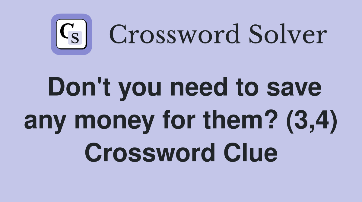 Don't you need to save any money for them? (3,4) Crossword Clue