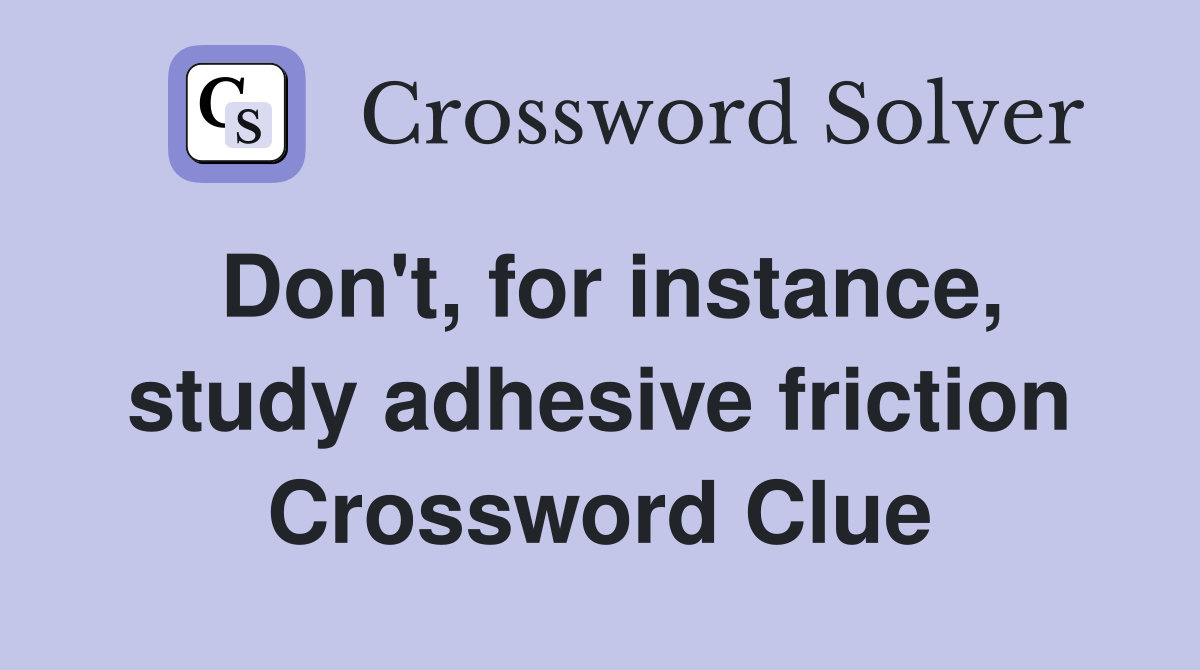Don't, for instance, study adhesive friction Crossword Clue