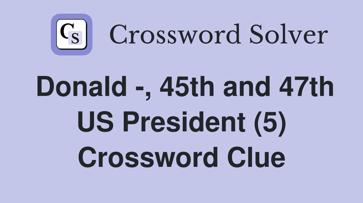 Donald -, 45th and 47th US President (5) Crossword Clue