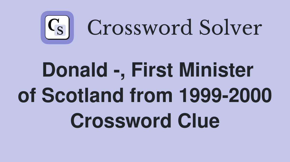 Donald -, First Minister of Scotland from 1999-2000 Crossword Clue