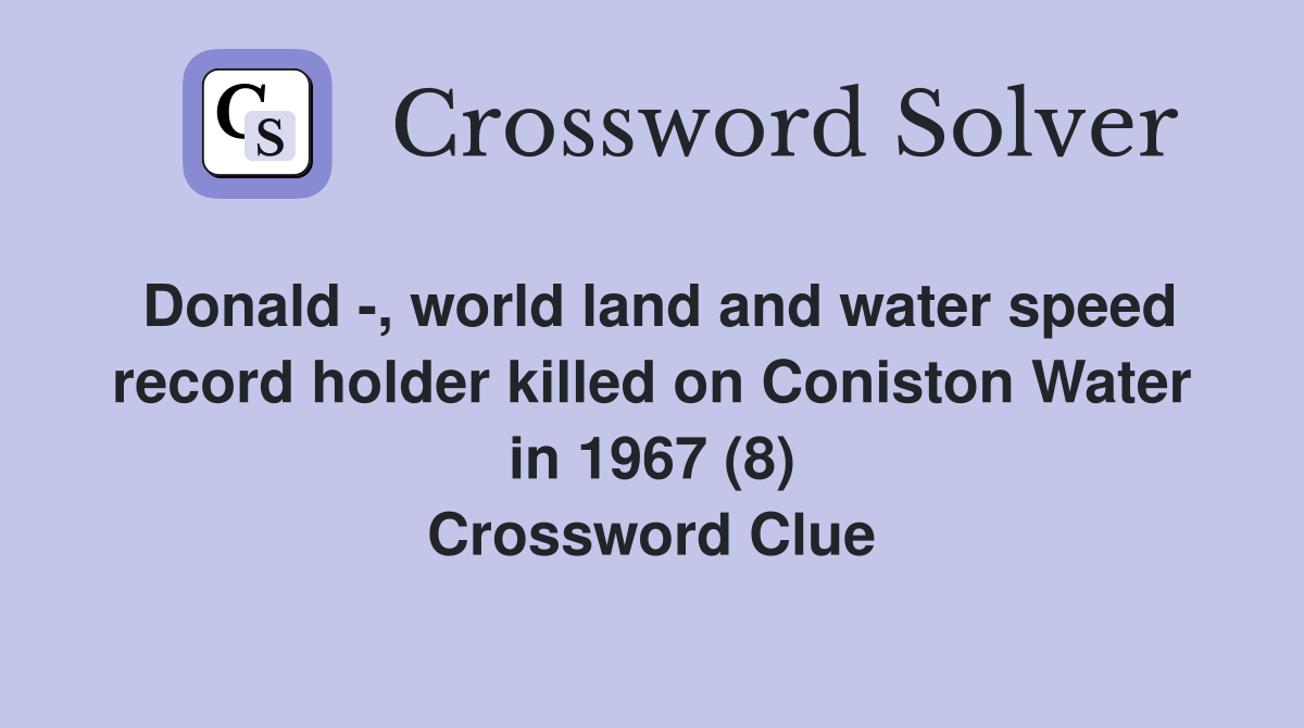 Donald -, world land and water speed record holder killed on Coniston Water in 1967 (8) Crossword Clue