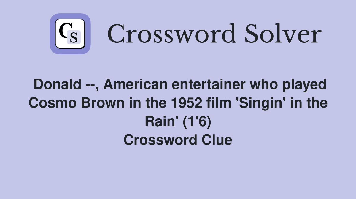 Donald --, American entertainer who played Cosmo Brown in the 1952 film 'Singin' in the Rain' (1'6) Crossword Clue