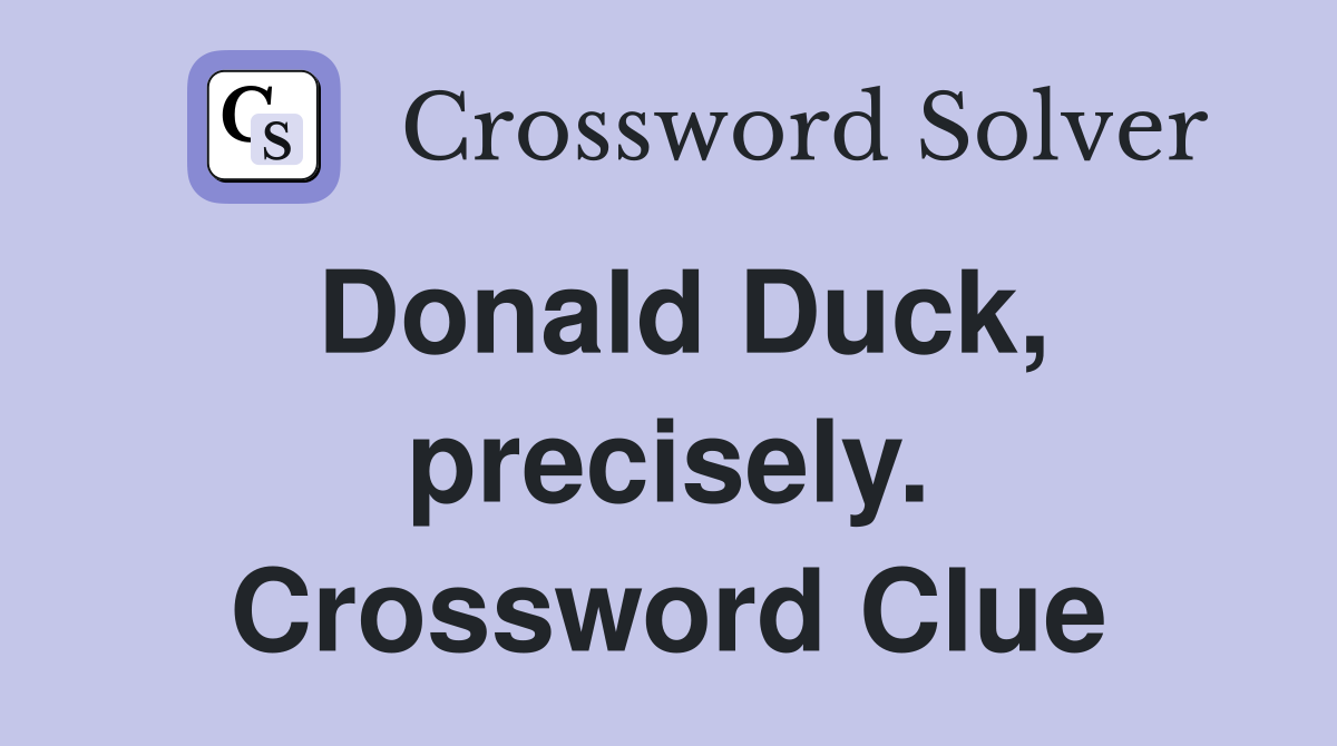 Donald Duck, precisely. Crossword Clue