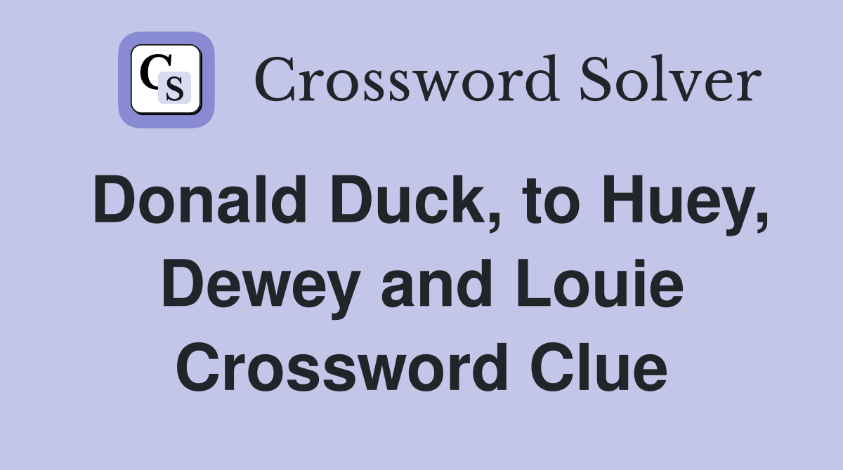 Donald Duck, to Huey, Dewey and Louie Crossword Clue