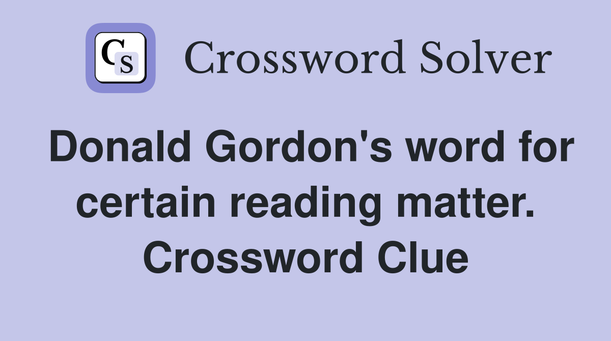 Donald Gordon's word for certain reading matter. Crossword Clue