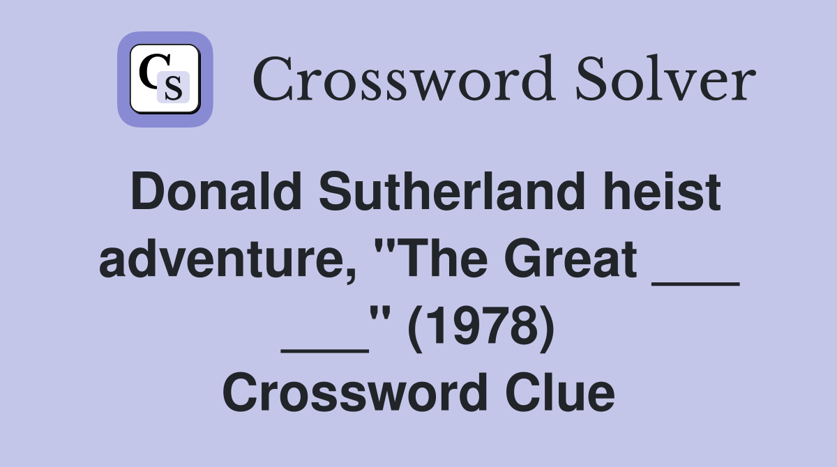 Donald Sutherland heist adventure, "The Great ___ ___" (1978) Crossword Clue