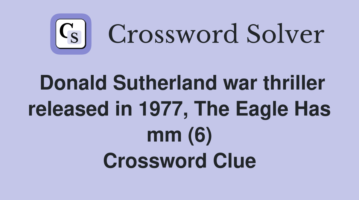 Donald Sutherland war thriller released in 1977, The Eagle Has mm (6) Crossword Clue