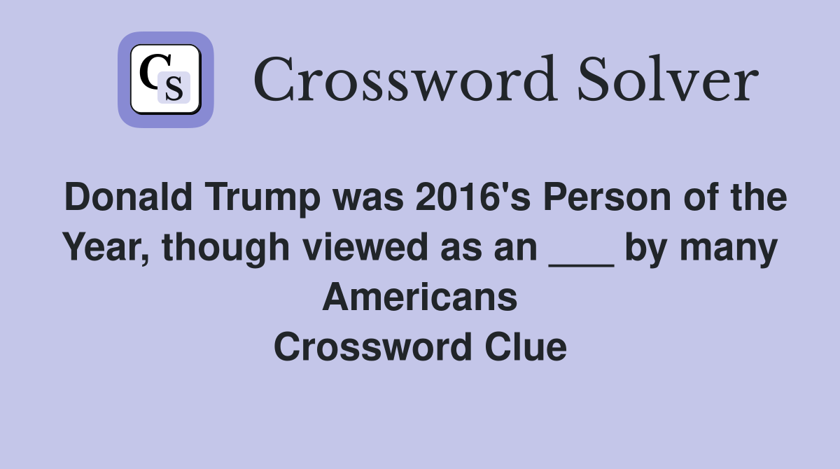 Donald Trump was 2016's Person of the Year, though viewed as an ___ by many Americans Crossword Clue