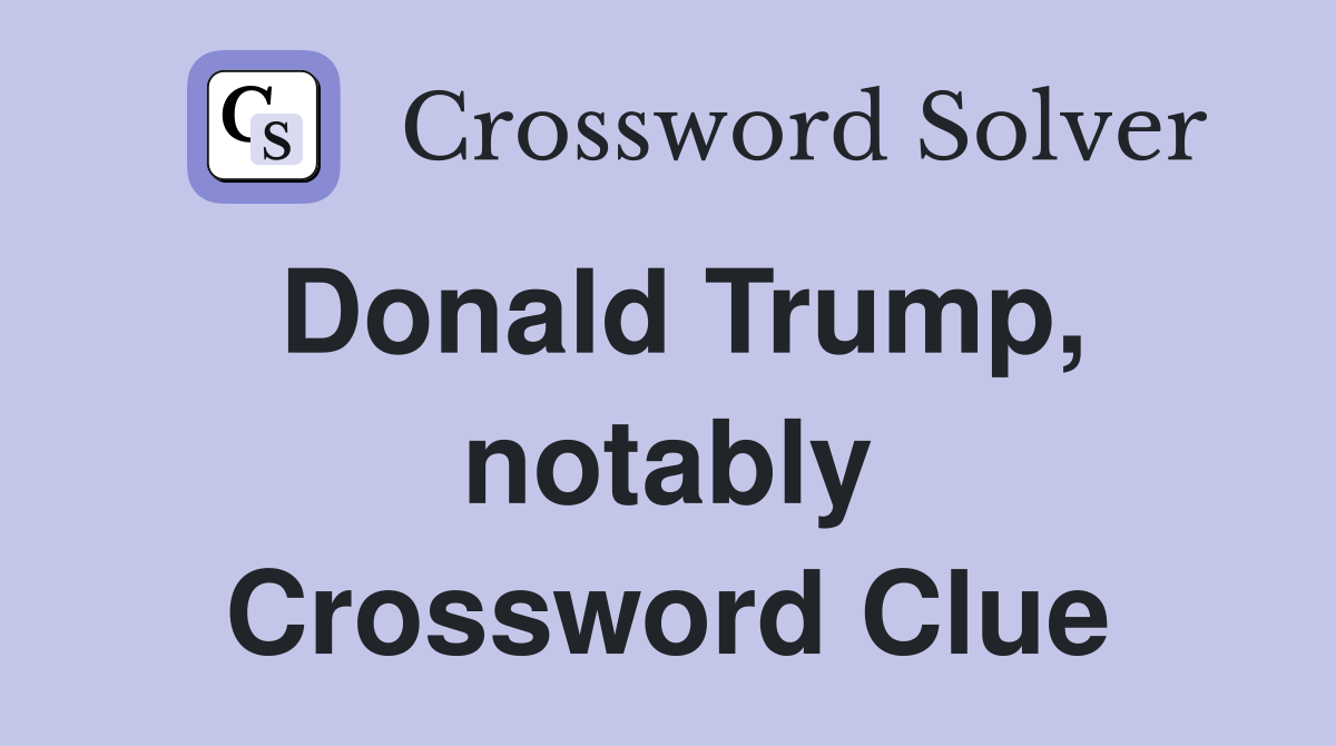 Donald Trump, notably Crossword Clue