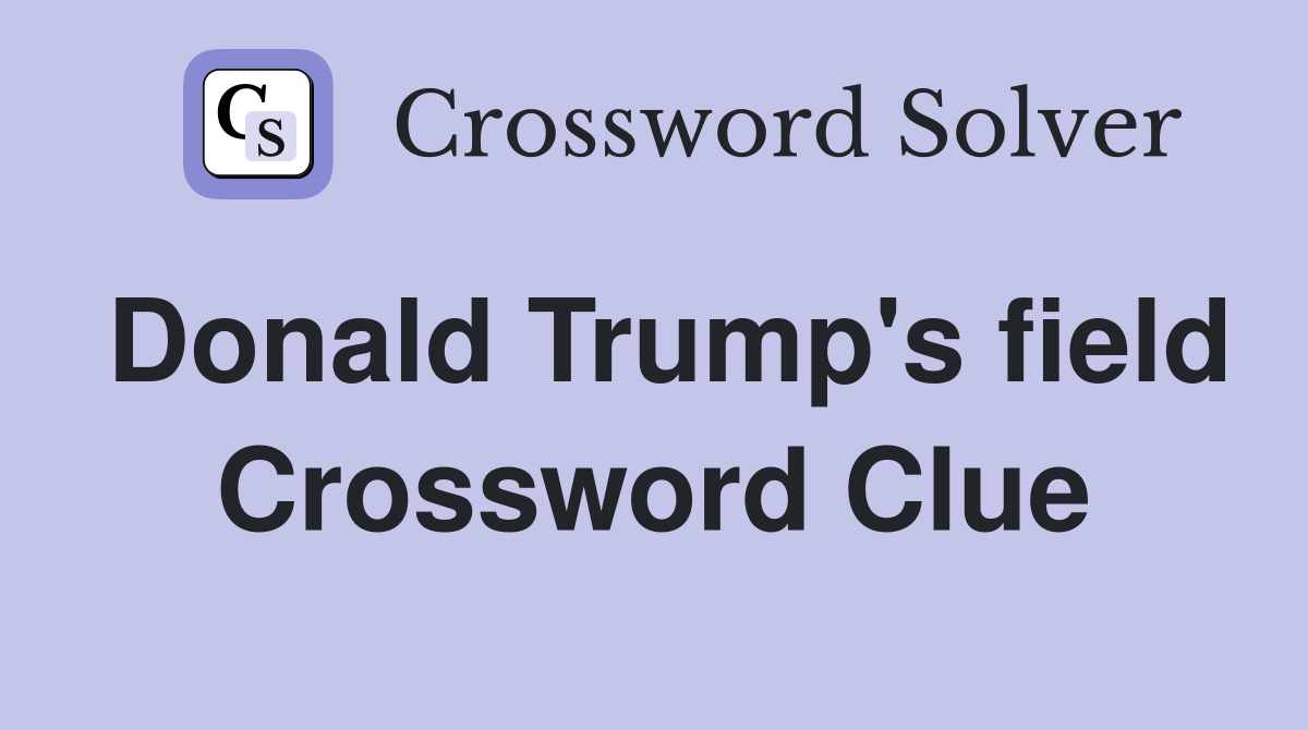 Donald Trump's field Crossword Clue