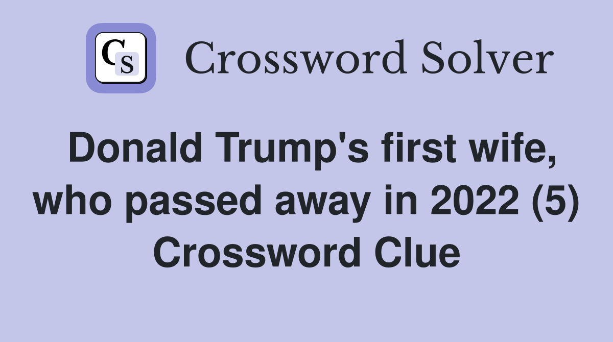 Donald Trump's first wife, who passed away in 2022 (5) Crossword Clue