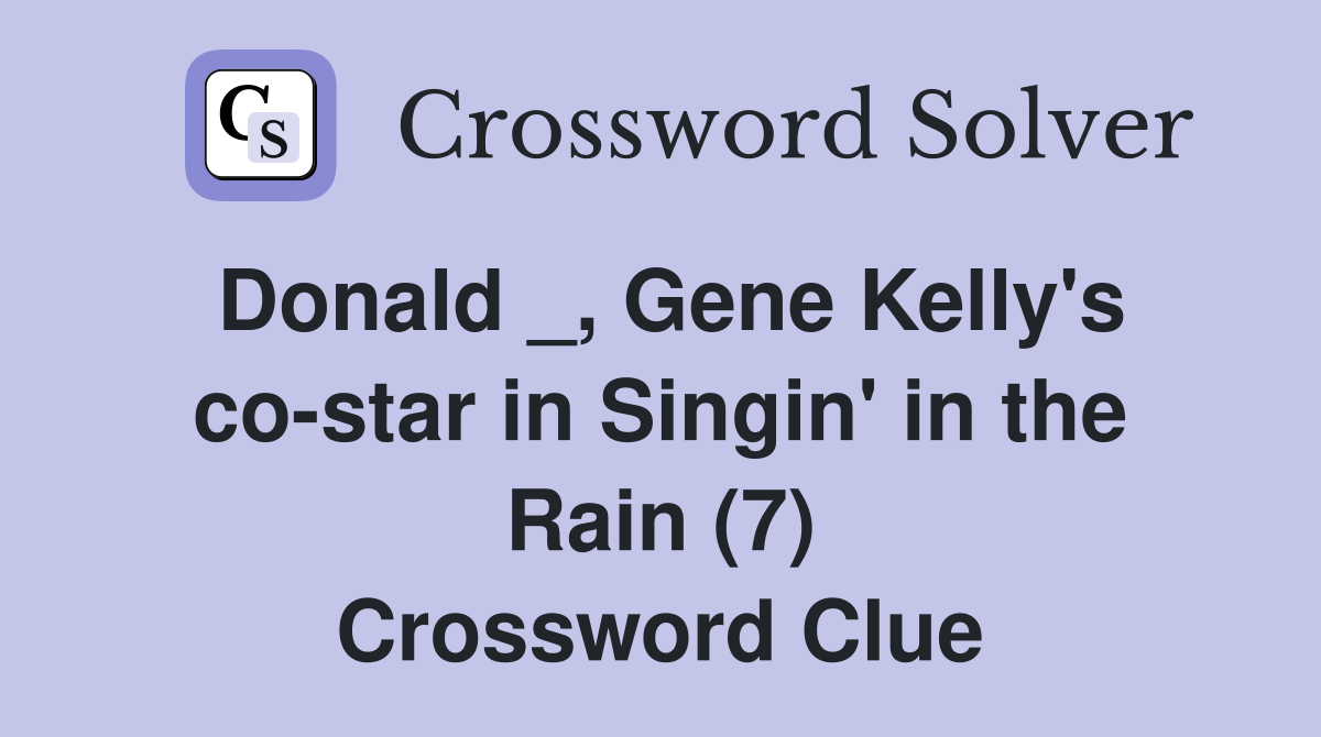 Donald _, Gene Kelly's co-star in Singin' in the Rain (7) Crossword Clue
