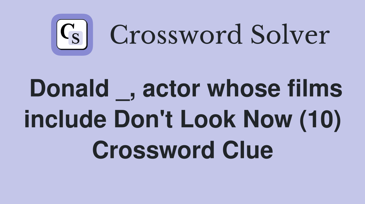 Donald _, actor whose films include Don't Look Now (10) Crossword Clue