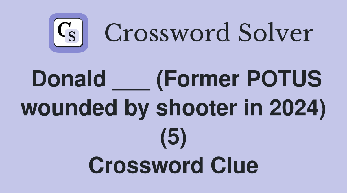 Donald ___ (Former POTUS wounded by shooter in 2024) (5) Crossword Clue