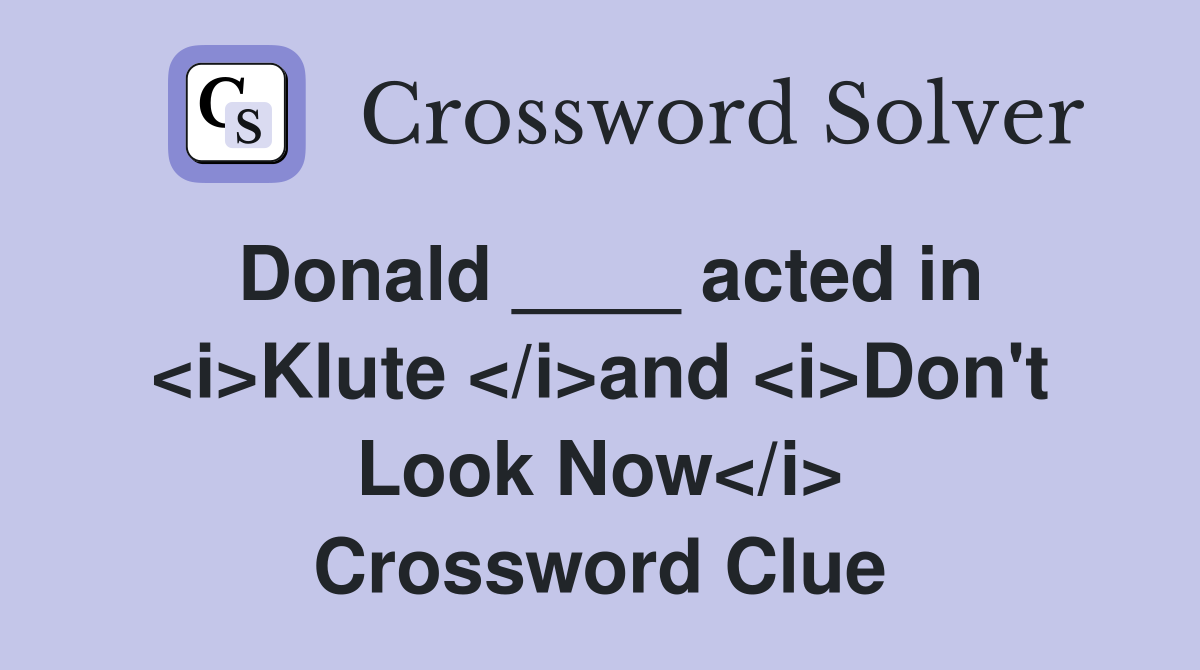 Donald ____ acted in <i>Klute </i>and <i>Don't Look Now</i> Crossword Clue
