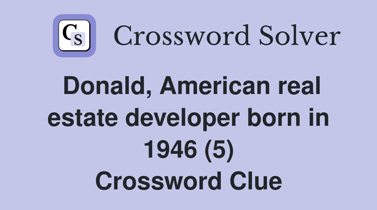 Donald, American real estate developer born in 1946 (5) Crossword Clue