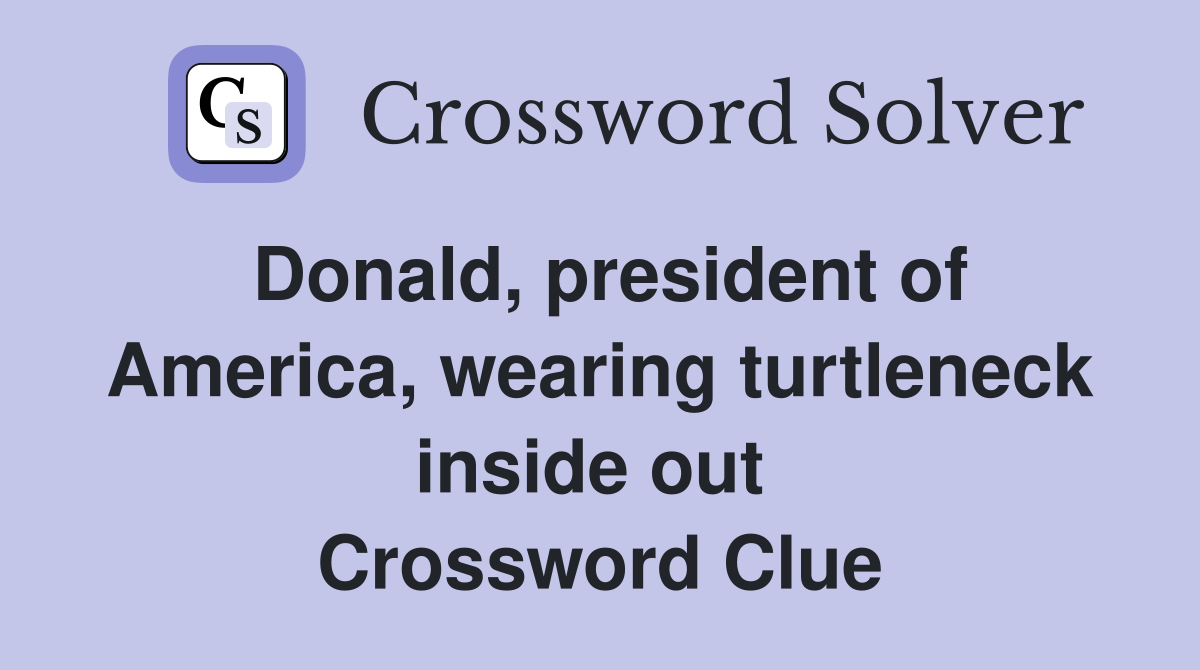 Donald, president of America, wearing turtleneck inside out  Crossword Clue