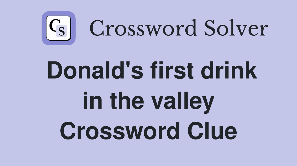 Donald's first drink in the valley Crossword Clue