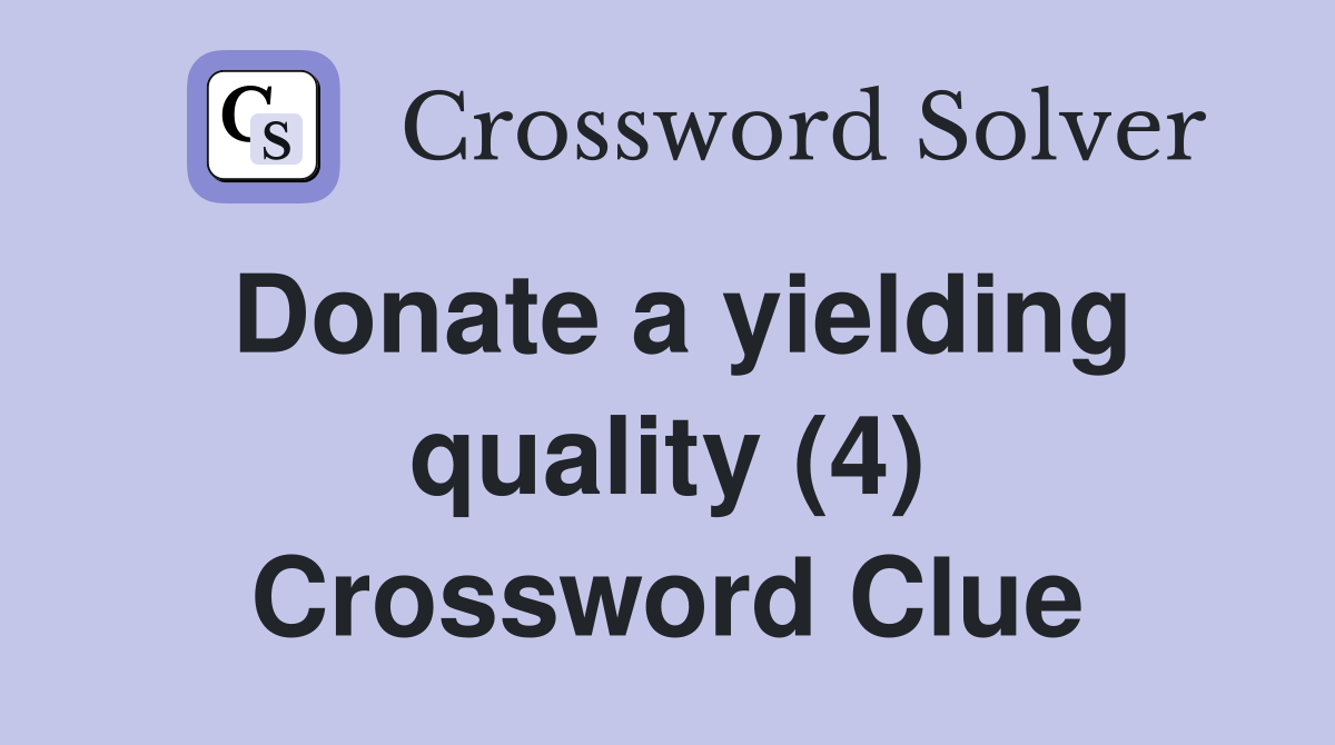 Donate a yielding quality (4) Crossword Clue