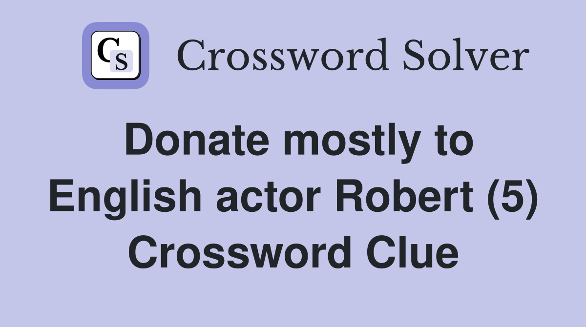 Donate mostly to English actor Robert (5) Crossword Clue