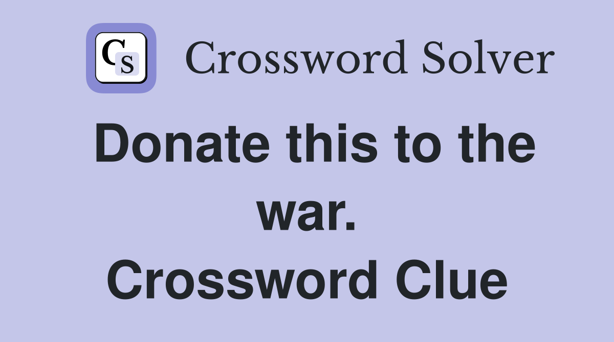 Donate this to the war. Crossword Clue