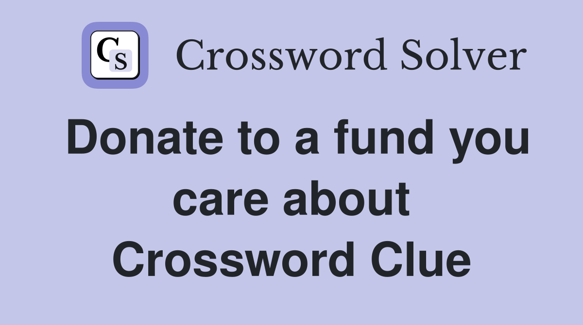 Donate to a fund you care about Crossword Clue