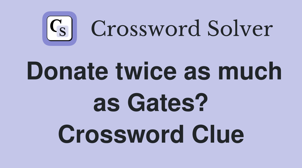Donate twice as much as Gates? Crossword Clue